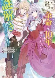 [Novel] 皇太子と婚約したら余命が１０年に縮んだので、謎解きはじめます！ [Kotaishi to kon’yaku shitara yomei ga junen ni chijinda node nazotoki hajimemasu]