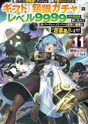 [Novel] 信じていた仲間達にダンジョン奥地で殺されかけたがギフト『無限ガチャ』でレベル9999の仲間達を手に入れて元パーティーメンバー 第01-11巻 [Shinjite ita nakamatachi ni danjon okuchi de korosarekaketaga gifuto mugen gacha de reberu kyusenkyuhyakukyujukyu no nakamatachi o te ni irete moto pati menba to sekai ni fukushu ando zama shimasu vol 01-11]