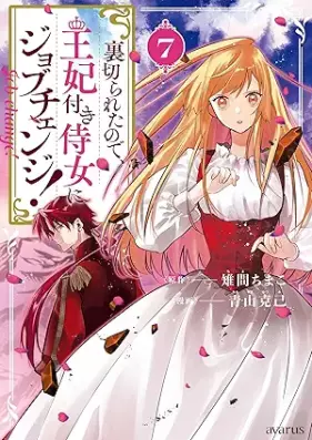 裏切られたので、王妃付き侍女にジョブチェンジ！ 第01-07巻 [Uragiraretanode Ohi Tsuki Jijo Ni Job Change! vol 01-07]