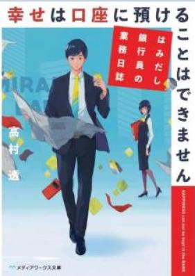 [Novel] 幸せは口座に預けることはできません はみだし銀行員の業務日誌 [Shiawase wa Koza ni Azukeru Koto wa Dekimasen Hamidashi Ginkoin no Gyomu Nisshi]