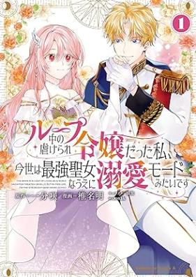 ループ中の虐げられ令嬢だった私、今世は最強聖女なうえに溺愛モードみたいです 第01巻 [Rupuchu no shitagerare reijo datta watashi konse wa saikyo seijo na ue ni dekiai modo mitai desu vol 01]